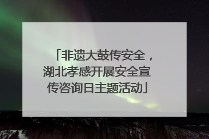 非遗大鼓传安全，湖北孝感开展安全宣传咨询日主题活动